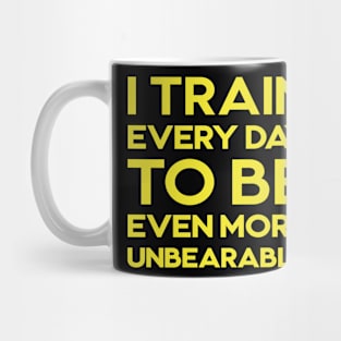 I train every day to be even more unbearable Mug